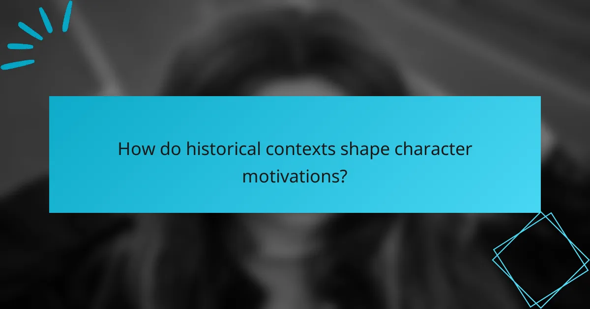 How do historical contexts shape character motivations?