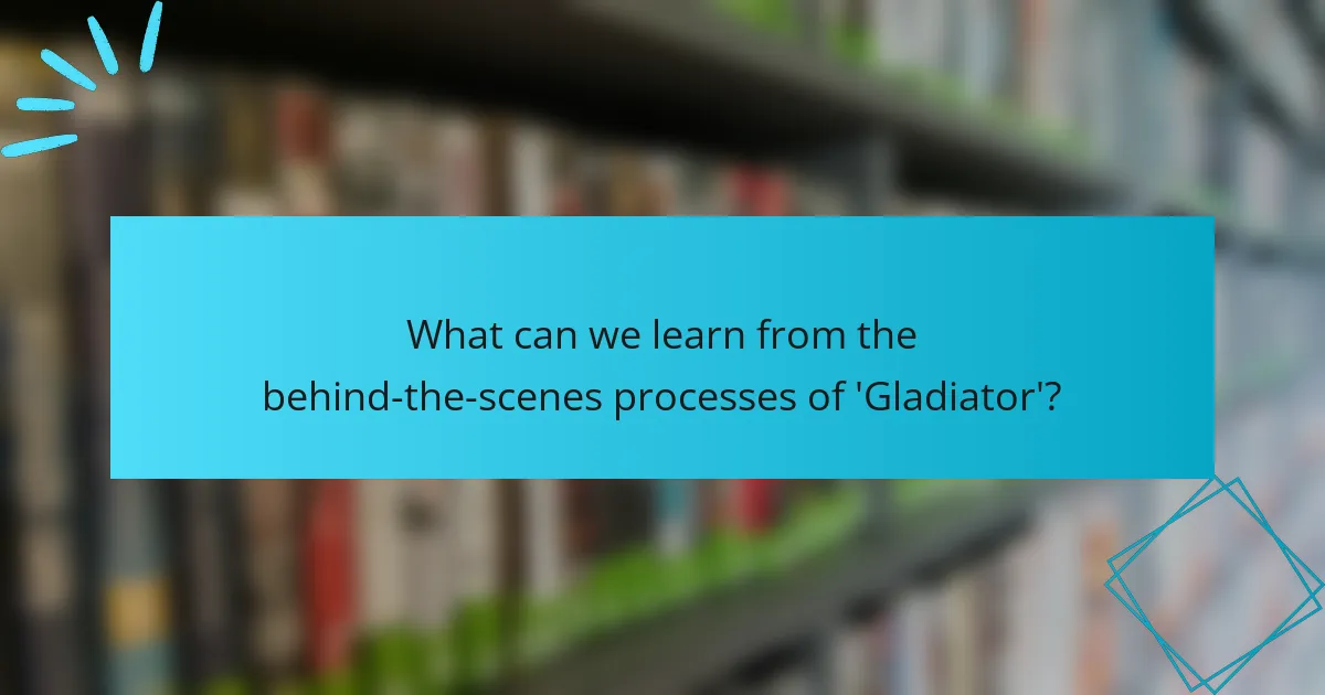 What can we learn from the behind-the-scenes processes of 'Gladiator'?