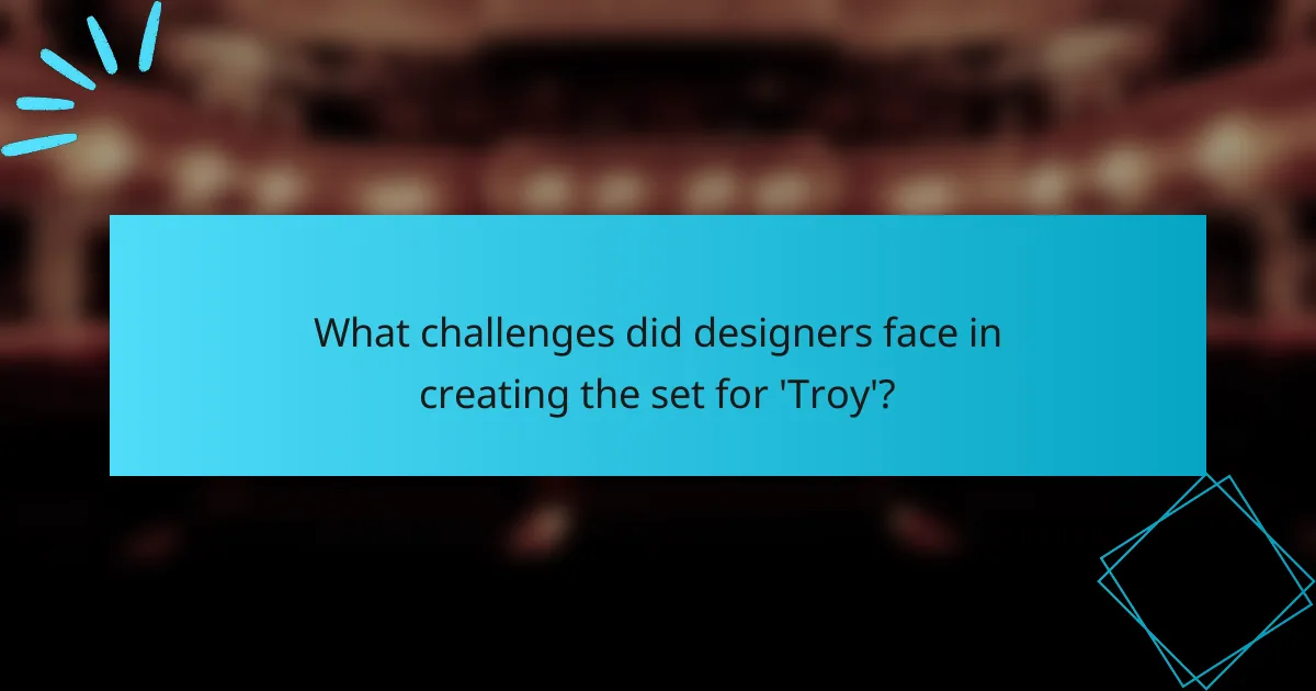 What challenges did designers face in creating the set for 'Troy'?