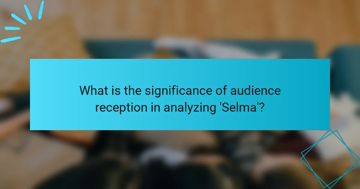 What is the significance of audience reception in analyzing 'Selma'?
