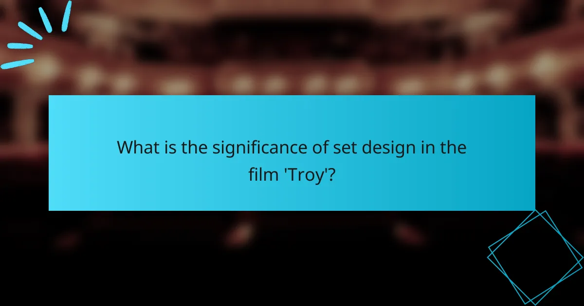 What is the significance of set design in the film 'Troy'?
