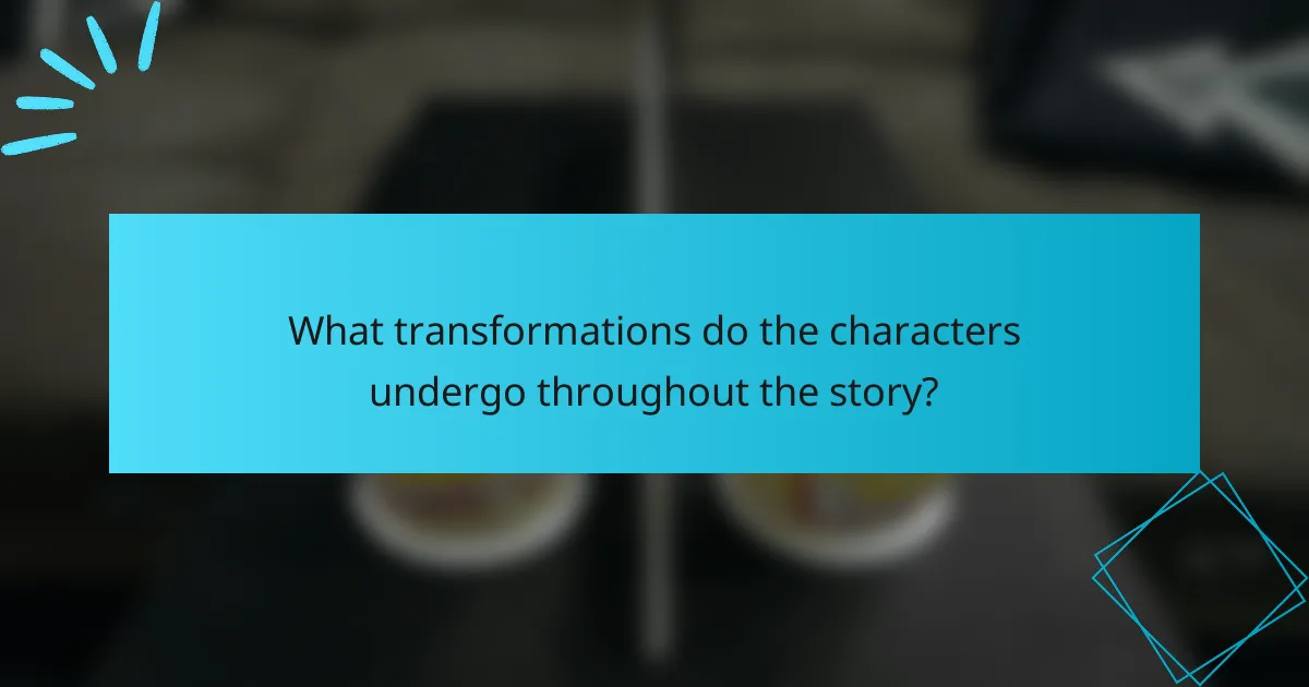 What transformations do the characters undergo throughout the story?